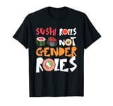 Sushi Rolls Not Gender Roles Japanese Food Sashimi Sushi T-Shirt