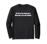 All You're Ever Gonna Be is Mean and a Liar and pathetic Long Sleeve T-Shirt