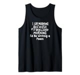 If It Were a Good Morning I'd Be Writing a Poem Tank Top