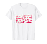 In My Defense Sister-in-law Said It Was a Great Idea T-Shirt
