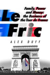 Alex Duff - Le Fric Family, Power and Money: The Business of the Tour de France Bok