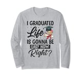 I Graduated Life Is Gonna Be Easy Now Right Graduation Long Sleeve T-Shirt