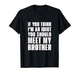 If you think I'm an idiot you should meet my brother T-Shirt