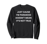 Just Cause I'm Paranoid Doesn't Mean It's Not True Sweatshirt