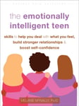 Melanie McNally - The Emotionally Intelligent Teen Skills to Help You Deal with What Feel, Build Stronger Relationships, and Boost Self-Confidence Bok