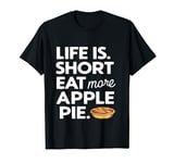 Life Is Short, Eat More apple pie Funny dessert lover T-Shirt