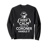 Keep Calm and let the Coroner handle it Coroner Sweatshirt