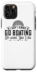 iPhone 11 Pro I Don't Always Go Boating Oh Wait - Funny Boating Lover Case