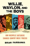 Brian Fairbanks - Willie, Waylon, and the Boys How Nashville Outsiders Changed Country Music Forever Bok