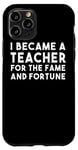 iPhone 11 Pro I Became A Teacher For The Fame And Fortune - Funny Teacher Case