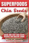 Superfoods Chia Seeds: Quick and Easy Chia Seed Recipes for Healthy Living