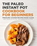 Rockridge Press Jackson, Kinsey The Paleo Instant Pot Cookbook for Beginners: Pressure Cooker Recipes Made Clean