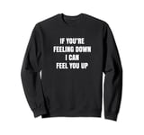 If You're Feeling Down I Can Feel You Up Funny Adult Joke Sweatshirt