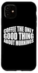 Coque pour iPhone 11 Coffee The Only Good Thing About Mornings ---