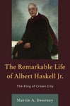 Martin A. Sweeney - The Remarkable Life of Albert Haskell, Jr. King Crown City Bok