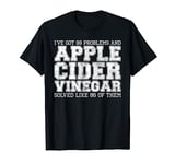 I've Got 99 Problems And Apple Cider Vinegar Solved It T-Shirt