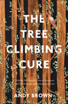 Dr Andy Brown - The Tree Climbing Cure Finding Wellbeing in Trees European and North American Literature Art Bok