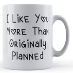 Funny Mug Boyfriend, Girlfriend, Valentines, I Like You More Than Originally Planned - Gift Mug