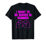 I Want To be Buried in Summer : Summer Innuendo T-Shirt