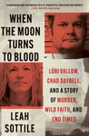 Leah Sottile - When the Moon Turns to Blood Lori Vallow, Chad Daybell, and a Story of Murder, Wild Faith, End Times Bok