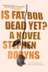 Blue Rider Press Author Stephen Dobyns Is Fat Bob Dead Yet?: A Novel