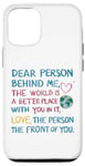 iPhone 14 Pro Dear person behind me, the world is a better place with you Case