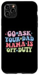 Coque pour iPhone 11 Pro Max Go Ask Your Dad Mama Is Off Duty Fête des mères