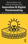 Robert Myles - Innovation & Digital Theatremaking Rethinking Theatre with “The Show Must Go Online” Bok
