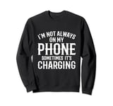 I'm not always on my phone sometimes it's charging Sweatshirt