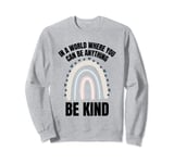 Kindness Day - In A World Where You Can Be Anything Be Kind Sweatshirt