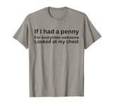 If I had a penny for each time someone looked at my chest T-Shirt