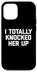 iPhone 13 Pro New Dad Shirt: I Totally Knocked Her Up - Funny Dad-To-Be Case