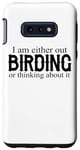 Galaxy S10e I Am Either Out Birding Or Thinking About It - Birdwatching Case