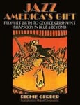 Jazz: America's Gift: From Its Birth to George Gershwin's Rhapsody in Blue & Beyond