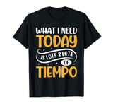 What I Need Today Is Tiempo Funny Saying T-Shirt