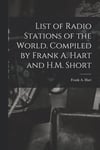List of Radio Stations of the World. Compiled by Frank A. Hart and H.M. Short