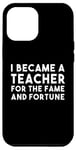 iPhone 12 Pro Max Teacher Funny - Became A Teacher For The Fame Case