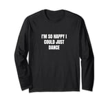 I'm so happy I could just dance Long Sleeve T-Shirt