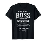 I'm the Boss and I Have My Wife's Permission to Say So Funny T-Shirt