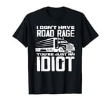 I Don't Have Road Rage You're Just An Idiot - Funny Trucker T-Shirt