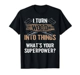 Woodworker Gift - I Turn Wood Into Things Superpower T-Shirt