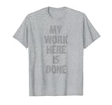 MY WORK HERE IS DONE WORKOUT hidden message shirt T-Shirt