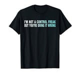 I'm Not A Control Freak But You're Doing It Wrong Funny Gift T-Shirt