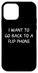 iPhone 12 mini Funny Saying I Want to Go Back to a Flip Phone Women Men Gag Case