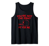 You're not the right fit for me Tank Top
