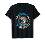 Funny Fishing Lover I'm A Hooker On The Weekends Fisherman T-Shirt