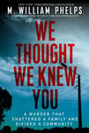 M. William Phelps - We Thought Knew You A Terrifying True Story of Secrets, Betrayal, Deception, and Murder Bok