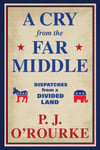 P. J. O'Rourke - A Cry From the Far Middle Dispatches from a Divided Land Bok