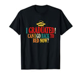 I graduated Can I Go back To Bed Now? Bed Lover Graduation T-Shirt