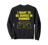 I Want To be Buried in Summer : Cheeky Joke Sweatshirt